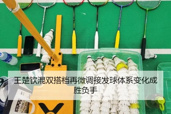 王楚钦混双搭档再微调接发球体系变化成胜负手